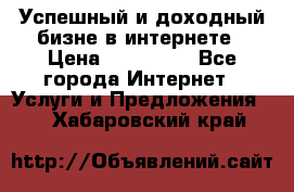 Успешный и доходный бизне в интернете › Цена ­ 100 000 - Все города Интернет » Услуги и Предложения   . Хабаровский край